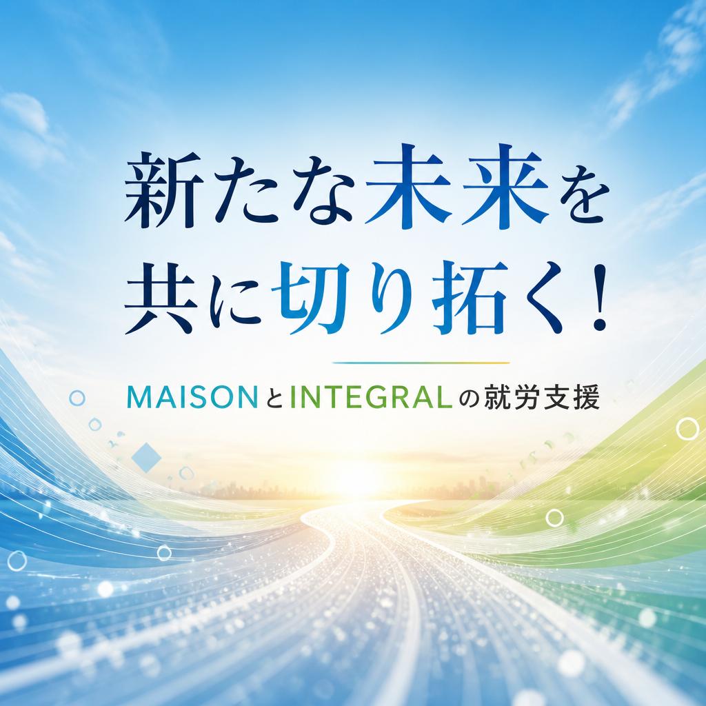新たな未来を共に切り拓く！MAISONとINTEGRALの就労支援